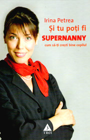 Si tu poti fi Supernanny. Cum sa-ti cresti bine copilul - Irina Petrea