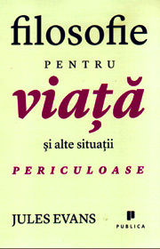 Filosofie pentru viata si alte situatii periculoase - Jules Evans