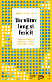 Un viitor lung si fericit. Sanatatea si siguranta financiara in epoca longevitatii crescute - Laura L. Carstensen