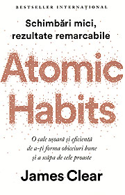 Atomic Habits. O cale usoara si eficienta de a-ti forma obiceiuri bune si a scapa de cele proaste - James Clear