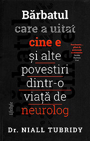 Barbatul care a uitat cine e si alte povestiri dintr-o viata de neurolog - Niall Tubridy