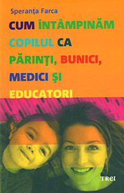 Cum intampinam copilul ca parinti, bunici, medici si educatori. Ganduri psihanalitice despre educatia timpurie - Speranta Farca Cum intampinam copilul ca parinti, bunici, medici si educatori. Ganduri psihanalitice despre educatia timpurie - Speranta Farca