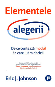 Elementele alegerii. De ce conteaza modul in care luam decizii - Eric J. Johnson