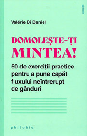 Domoleste-ti mintea! 50 de exercitii practice pentru a pune capat fluxului neintrerupt de ganduri - Valerie di Daniel