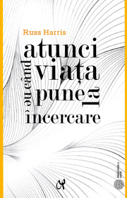 Atunci cand viata ne pune la incercare - Russ Harris