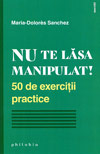 Nu te lasa manipulat. 50 de exercitii practice - Maria-Dolores Sanchez