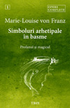 Simboluri arhetipale in basme. Profanul si magicul. Opere complete (vol. 1) - Marie-Louise von Franz
