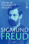 Eseuri de psihanaliza aplicata. Opere esentiale (vol. 10) - Sigmund Freud