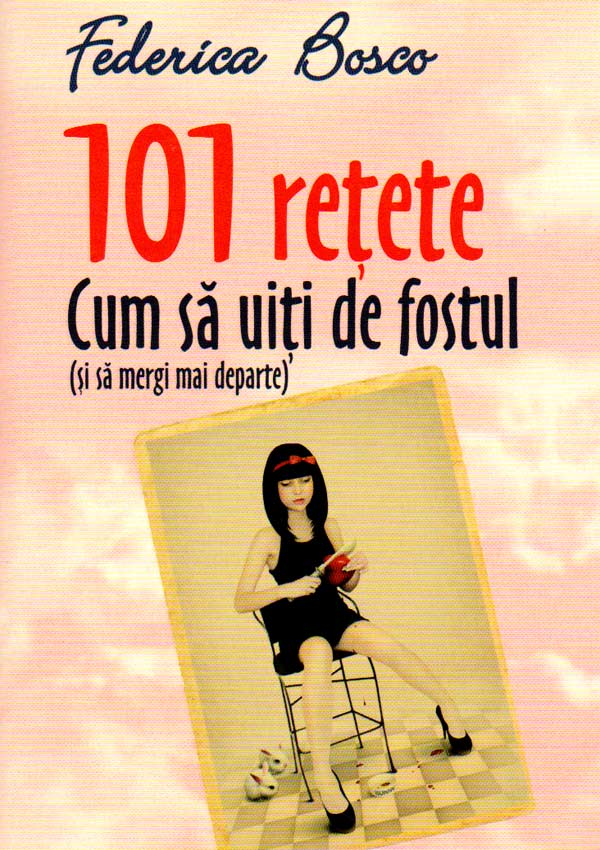 101 retete. Cum sa uiti de fostul (si sa mergi mai departe) - Federica Bosco