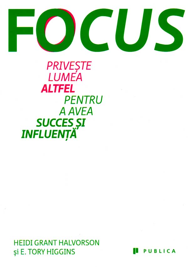 Focus. Priveste lumea altfel pentru a avea succes si influenta - Heidi Grant Halvorson