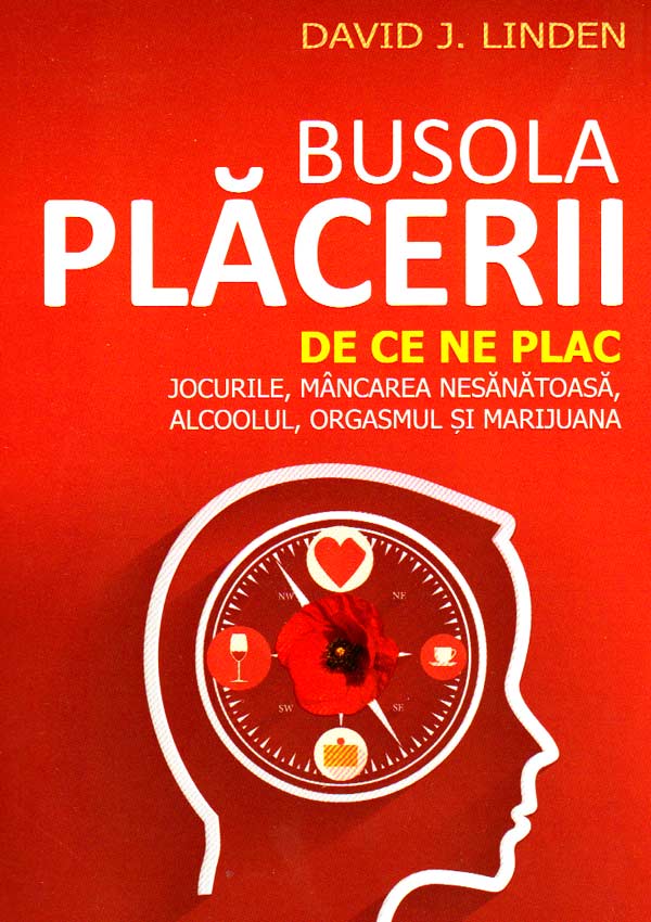 Busola placerii. De ce ne plac jocurile, mancarea nesanatoasa, alcoolul, orgasmul si marijuana - David J. Linden