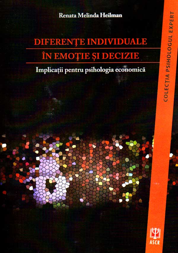 Diferente individuale in emotie si decizie. Implicatii pentru psihologia economica - Renata Melinda Heilman
