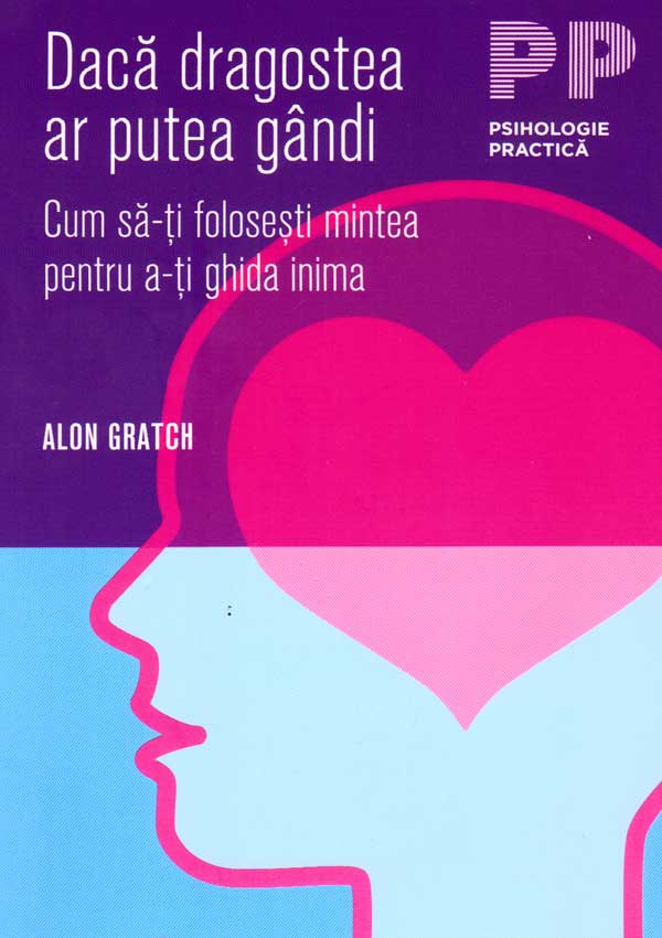 Daca dragostea ar putea gandi. Cum sa-ti folosesti mintea pentru a-ti ghida inima - Alon Gratch