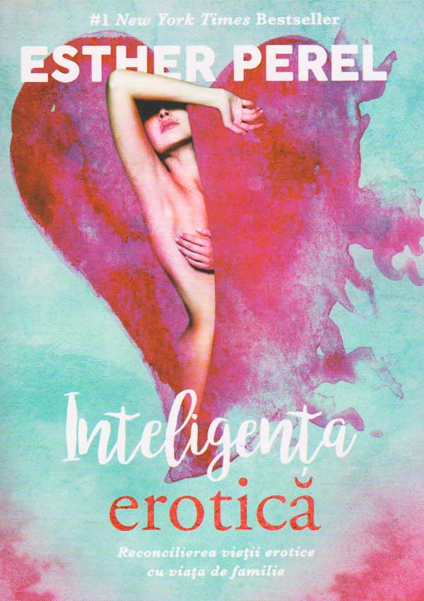 Inteligenta erotica. Reconcilierea vietii erotice cu viata de familie - Esther Perel