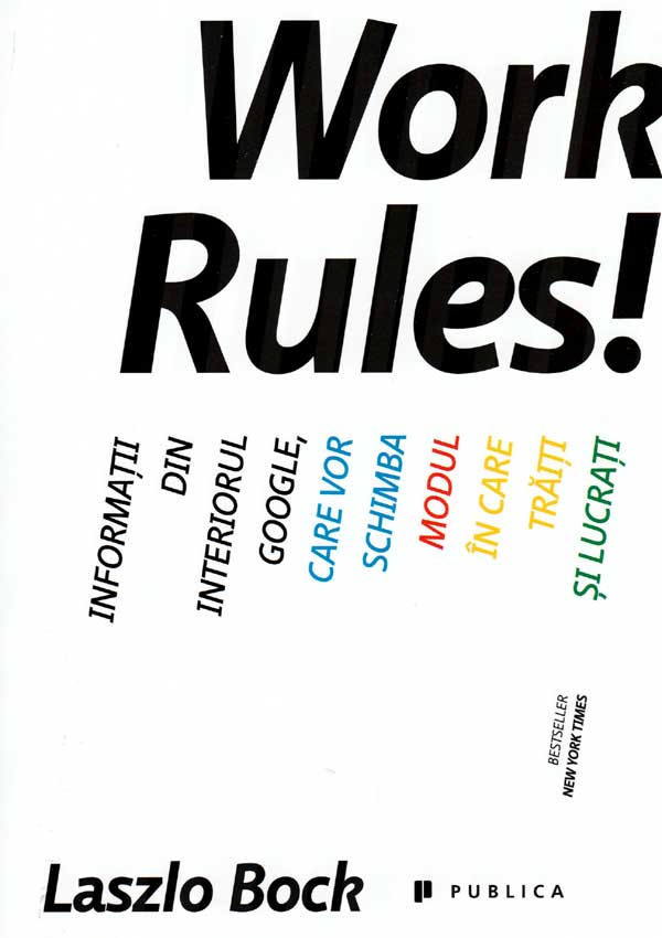 Work Rules! Informatii din interiorul Google, care vor schimba modul in care traiti si lucrati - Laszlo Bock