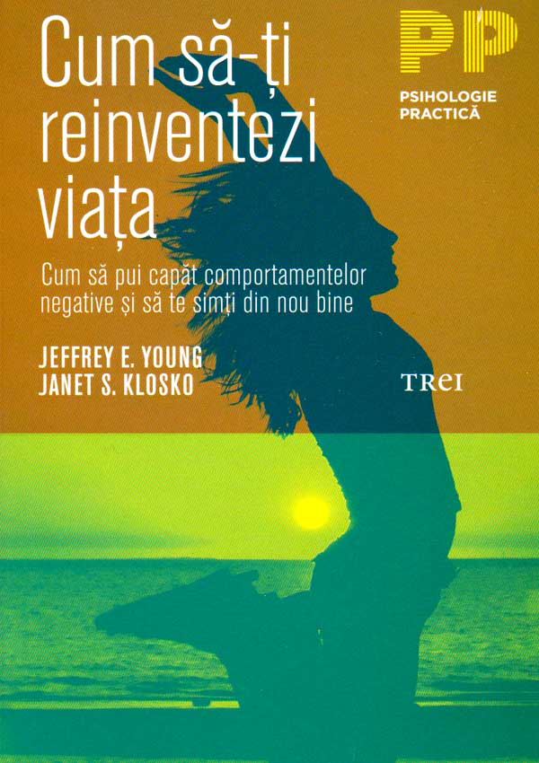 Cum sa-ti reinventezi viata. Cum sa pui capat comportamentelor negative si sa te simti din nou bine - Jeffrey E. Young