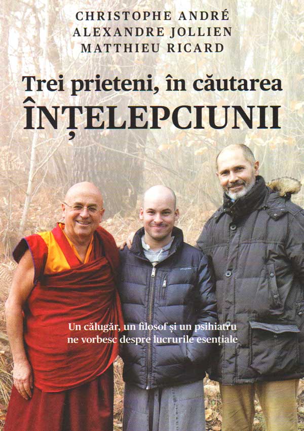 Trei prieteni, in cautarea intelepciunii. Un calugar, un filosof si un psihiatru ne vorbesc despre lucrurile esentiale - Christophe Andre