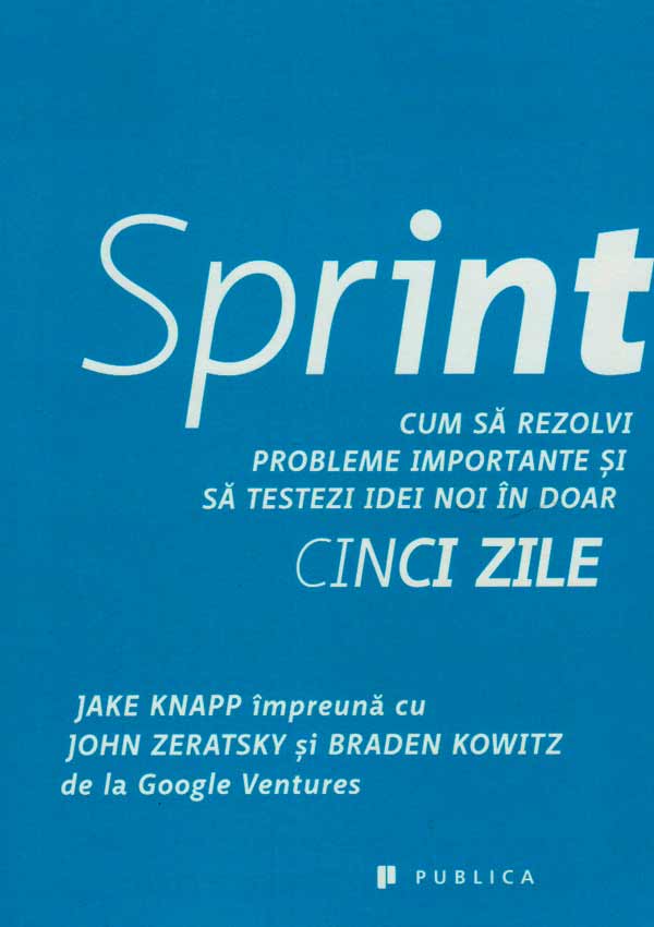 Sprint. Cum sa rezolvi probleme importante si sa testezi idei noi in doar cinci zile - Jake Knapp