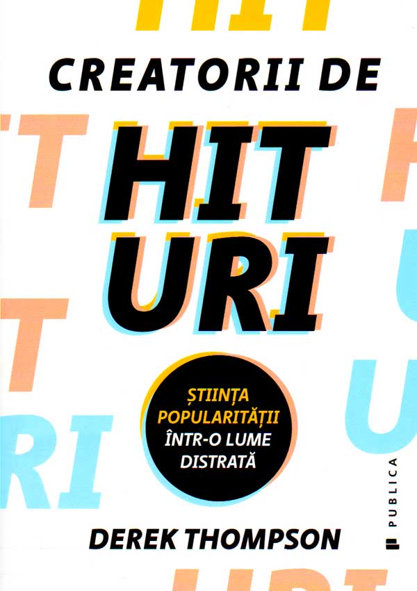 Creatorii de hituri. Stiinta popularitatii intr-o lume distrata - Derek Thompson