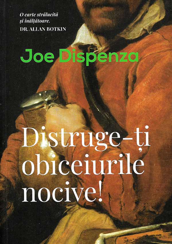 Distruge-ti obiceiurile nocive! Cum sa-ti determini mintea sa lucreze in favoarea ta - Joe Dispenza