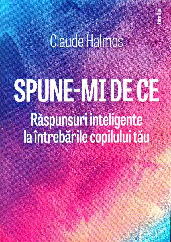 Spune-mi de ce. Raspunsuri inteligente la intrebarile copilului tau - Claude Halmos