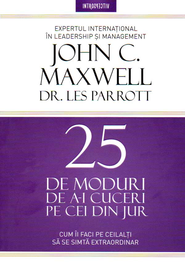 25 de moduri de a-i cuceri pe cei din jur. Cum sa ii faci pe ceilalti sa se simta extraordinar - John C. Maxwell