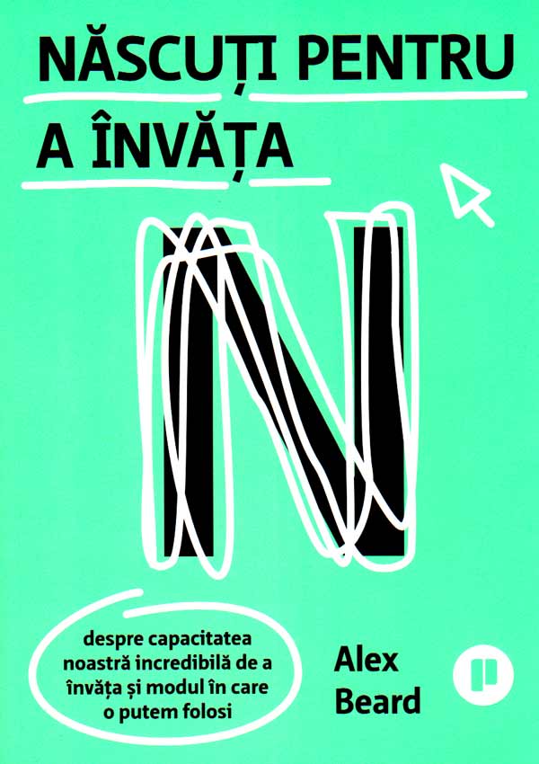 Nascuti pentru a invata. Despre capacitatea noastra incredibila de a invata si modul in care o putem folosi - Alex Beard