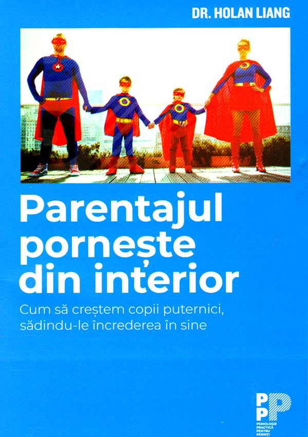 Parentajul porneste din interior. Cum sa crestem copii puternici, sadindu-le increderea in sine - Holan Liang
