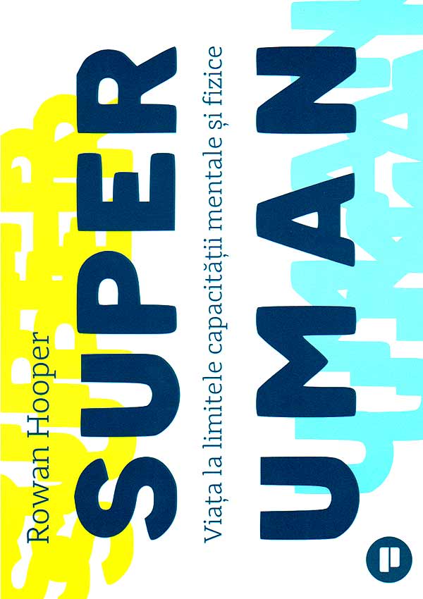Superuman. Viata la limitele capacitatii mentale si fizice - Rowan Hooper