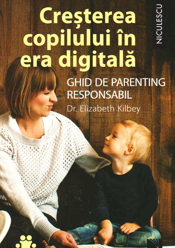 Cresterea copilului in era digitala. Ghid de parenting responsabil - Elizabeth Kilbey