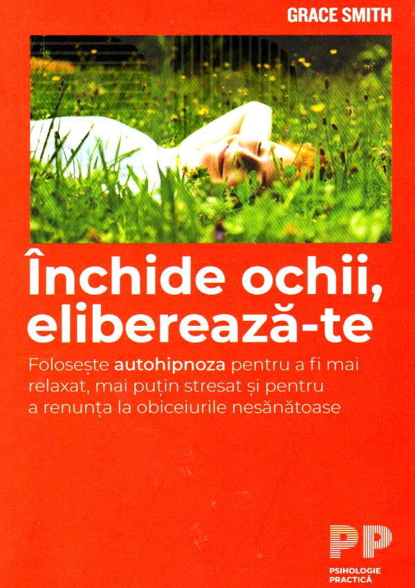 Inchide ochii, elibereaza-te. Foloseste autohipnoza pentru a fi mai relaxat si pentru a renunta la obiceiurile nesanatoase - Grace Smith