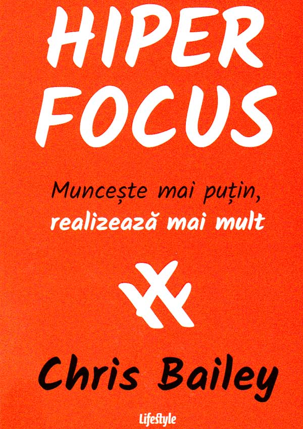 Hiperfocus. Munceste mai putin, realizeaza mai mult - Chris Bailey