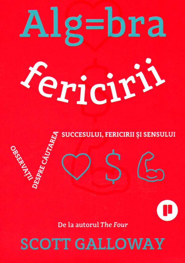 Algebra fericirii. Observatii despre cautarea succesului, fericirii si sensului - Scott Galloway