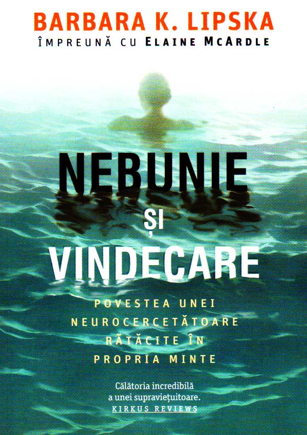 Nebunie si vindecare. Povestea unei neurocercetatoare ratacite in propria minte - Barbara K. Lipska