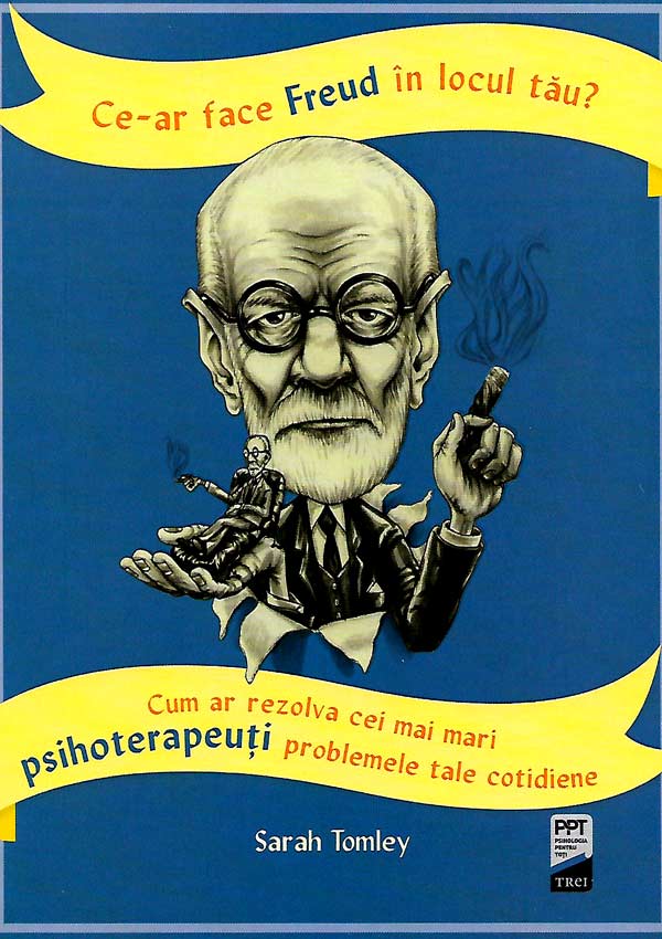 Ce-ar face Freud in locul tau? Cum ar rezolva cei mai mari psihoterapeuti problemele tale cotidiene - Sarah Tomley