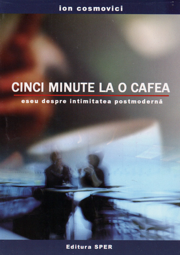 Cinci minute la o cafea. Eseu despre intimitatea postmoderna - Ion Cosmovici