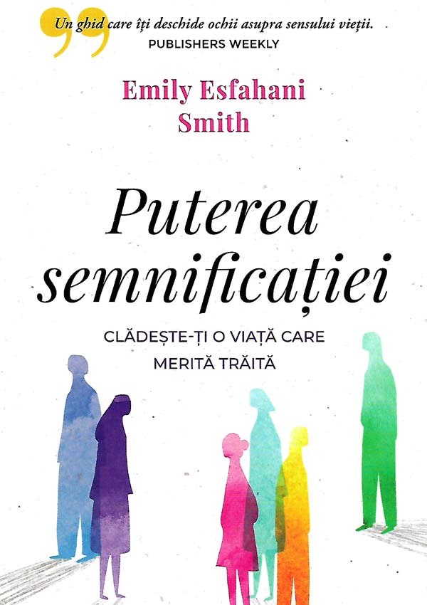 Puterea semnificatiei. Cladeste-ti o viata care merita traita - Emily Esfahani Smith