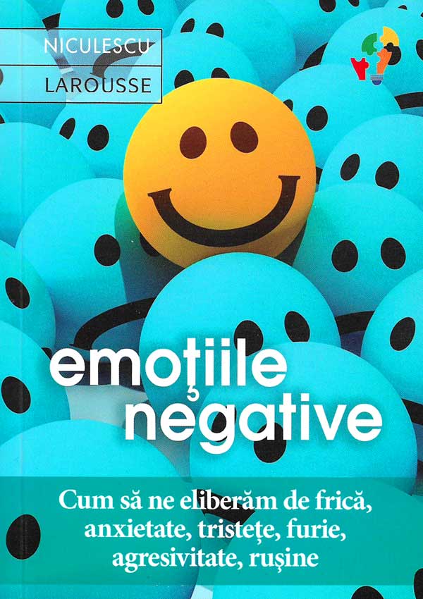 Emotiile negative. Cum sa ne eliberam de frica, anxietate, tristete, furie, agresivitate, rusine - Latifa Gallo