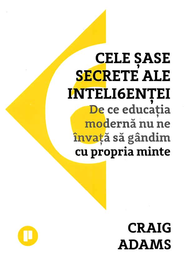 Cele sase secrete ale inteligentei. De ce educatia moderna nu ne invata sa gandim cu propria minte - Craig Adams