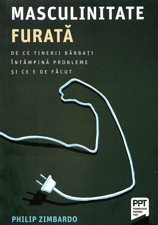 Masculinitate furata. De ce tinerii barbati intampina probleme si ce e de facut - Philip Zimbardo