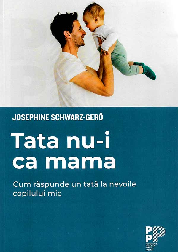Tata nu-i ca mama. Cum raspunde un tata la nevoile copilului mic - Josephine Schwarz-Gero