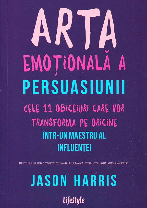 Arta emotionala a persuasiunii. Cele 11 obiceiuri care vor transforma pe oricine intr-un maestru al influentei - Jason Harris
