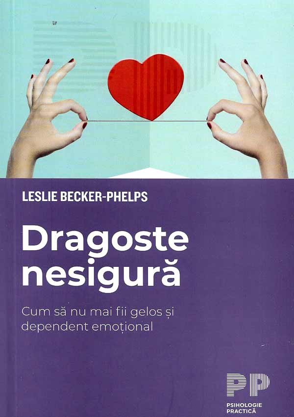 Dragoste nesigura. Cum sa nu mai fii gelos si dependent emotional - Leslie Becker-Phelps
