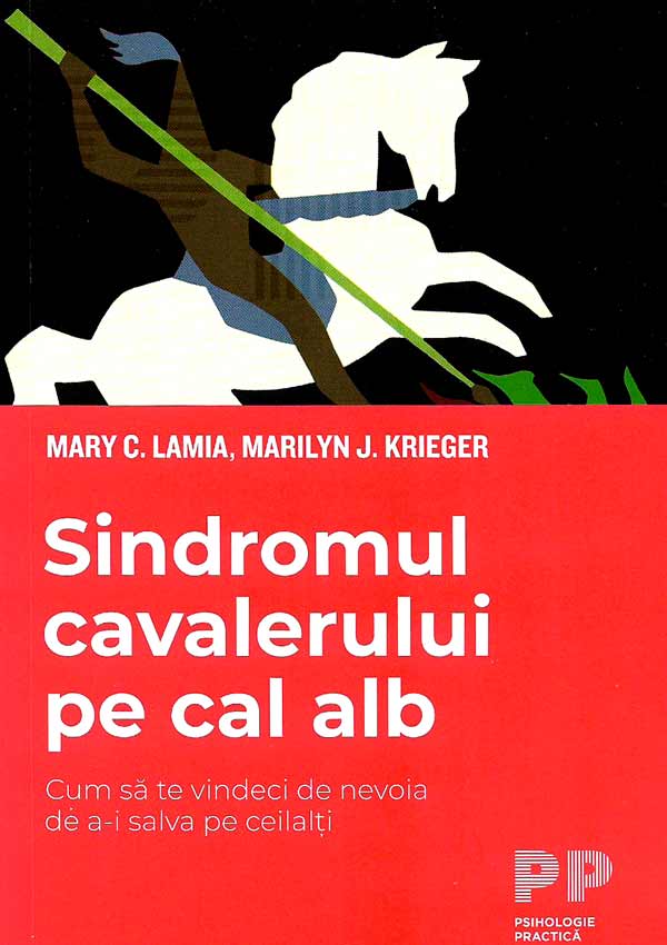 Sindromul cavalerului pe cal alb. Cum sa te vindeci de nevoia de a-i salva pe ceilalti - Mary C. Lamia