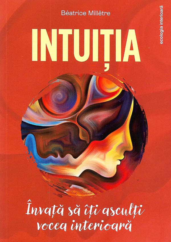 Intuitia. Invata sa-ti asculti vocea interioara - Beatrice Milletre