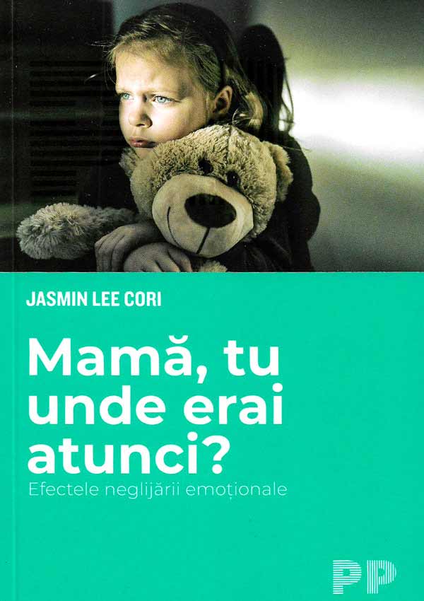 Mama, tu unde erai atunci? Efectele neglijarii emotionale - Jasmin Lee Cori