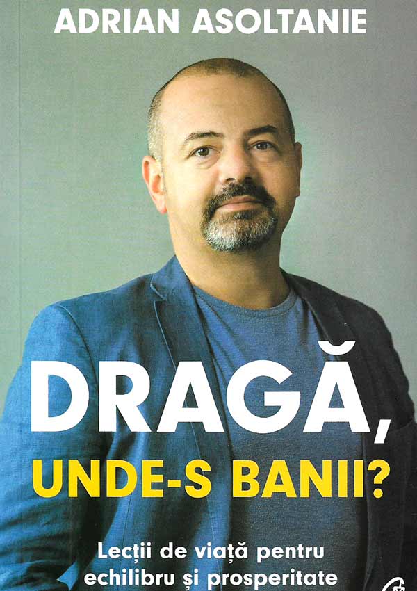 Draga, unde-s banii? Lectii de viata pentru echilibru si prosperitate - Adrian Asoltanie
