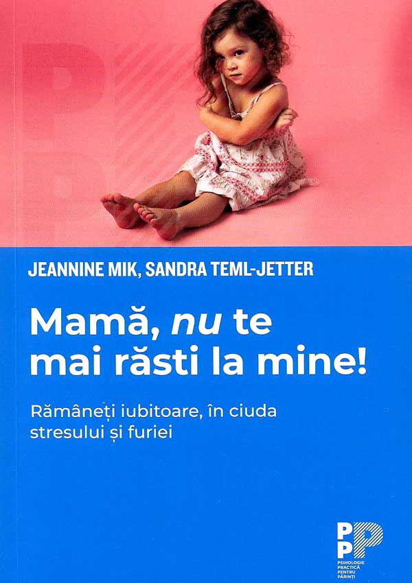 Mama, nu te mai rasti la mine! Ramaneti iubitoare, in ciuda stresului si furiei - Jeannine Mik