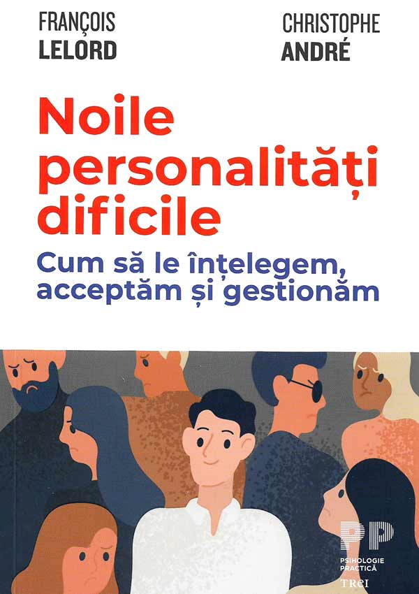 Noile personalitati dificile. Cum sa le intelegem, acceptam si gestionam - Francois Lelord