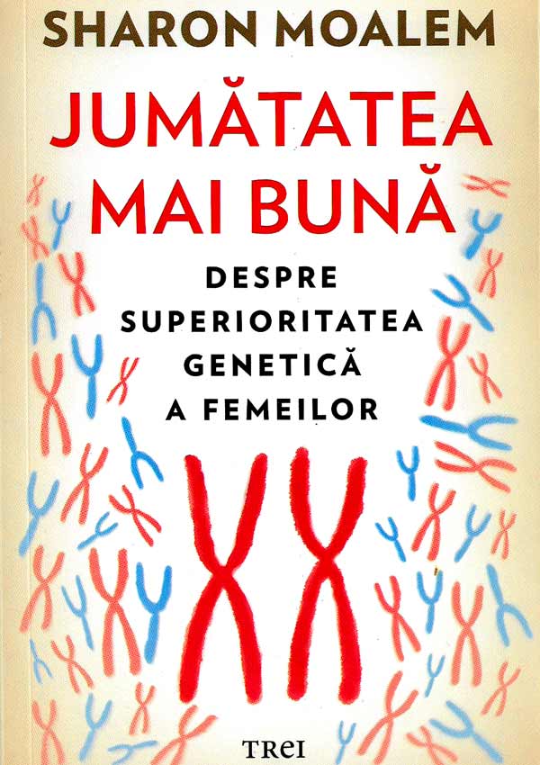 Jumatatea mai buna. Despre superioritatea genetica a femeilor - Sharon Moalem
